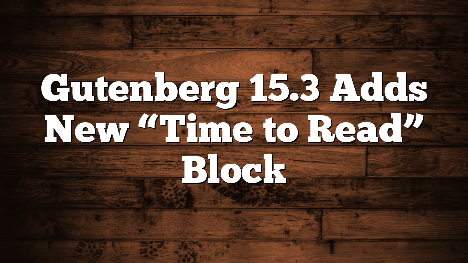 Gutenberg 15.3 Adds New “Time to Read” Block 